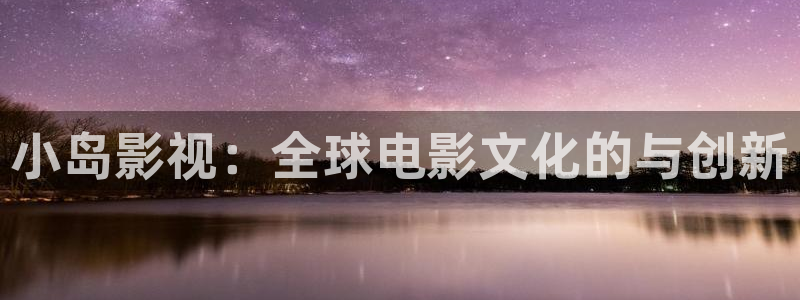 木瓜影院在线看：小岛影视：全球电影文化的与创新