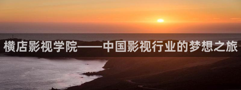木瓜好看的电影：横店影视学院——中国影视行业的梦想之旅